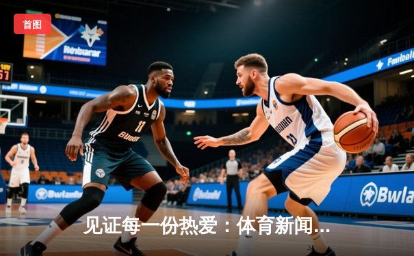见证每一份热爱：体育新闻网，连接全球体育脉搏的演变的黄金时代