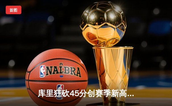 库里狂砍45分创赛季新高，勇士末节逆转险胜凯尔特人