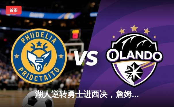 湖人逆转勇士进西决，詹姆斯三双戴维斯关键封盖锁定胜局