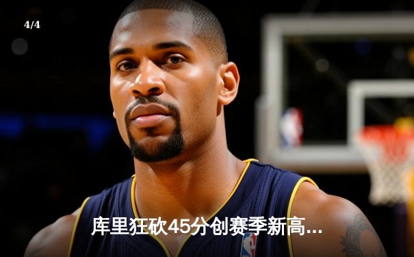 库里狂砍45分创赛季新高，勇士加时险胜凯尔特人重返联盟第一 - 4