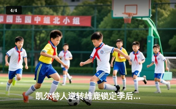 凯尔特人逆转雄鹿锁定季后赛席位，塔图姆44分主宰末节 - 4