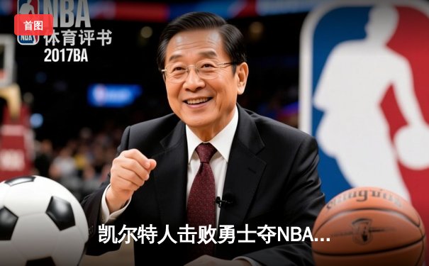 凯尔特人击败勇士夺NBA总冠军，塔图姆荣膺FMVP