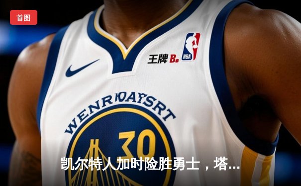 凯尔特人加时险胜勇士，塔图姆44分创赛季新高