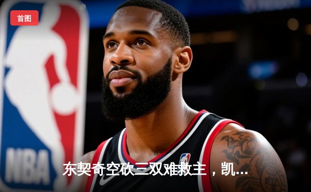 东契奇空砍三双难救主，凯尔特人团队制胜锁定总决赛席位